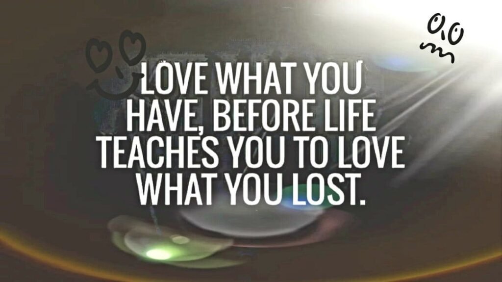 love what you have, before life teaches you to lov - tymoff